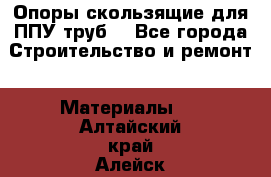 Опоры скользящие для ППУ труб. - Все города Строительство и ремонт » Материалы   . Алтайский край,Алейск г.